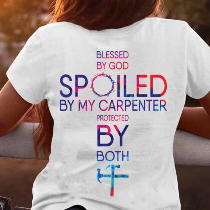 Blessed By God Spoiled by My Carpenter