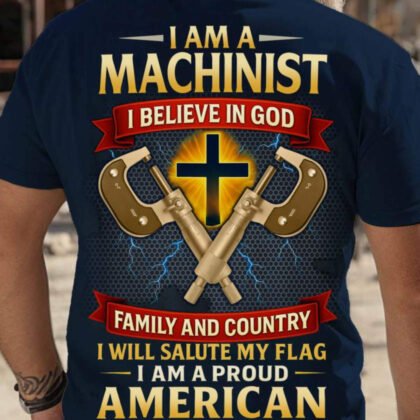 I Am A Machinist I Believe In God - Patriotic Faith Machinist